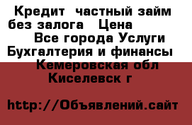 Кредит, частный займ без залога › Цена ­ 3 000 000 - Все города Услуги » Бухгалтерия и финансы   . Кемеровская обл.,Киселевск г.